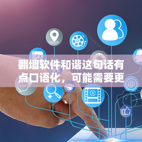 翻墙软件和谐这句话有点口语化，可能需要更准确的理解。以下是一些可能的解释和建议