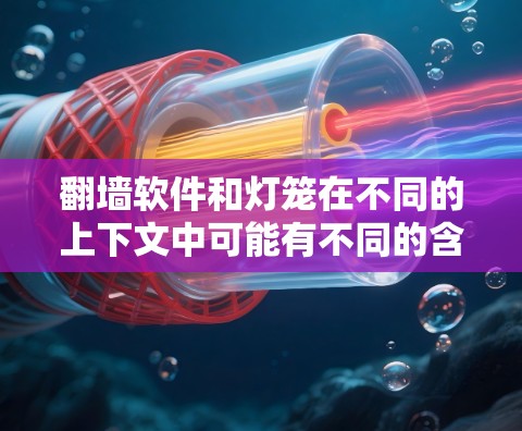 翻墙软件和灯笼在不同的上下文中可能有不同的含义。以下是一些可能的解释