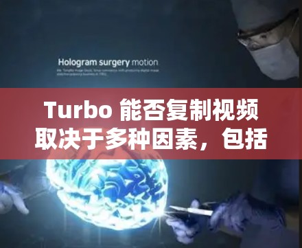 Turbo 能否复制视频取决于多种因素，包括软件版本、设备支持以及复制的具体需求。以下是对Turbo视频复制功能的详细分析和建议