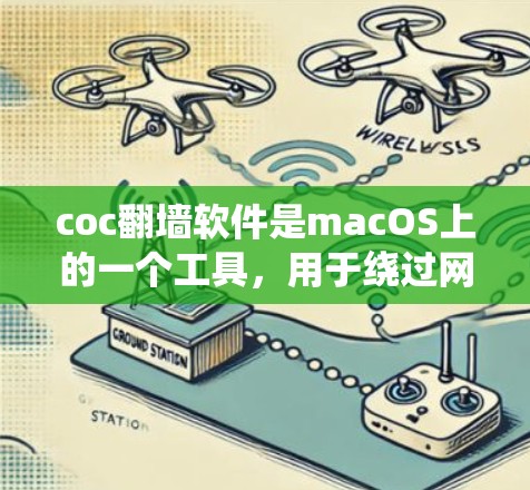 coc翻墙软件是macOS上的一个工具，用于绕过网络防火墙，访问外部服务器。以下是关于coc翻墙软件的详细信息