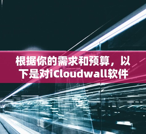 根据你的需求和预算，以下是对iCloudwall软件的建议
