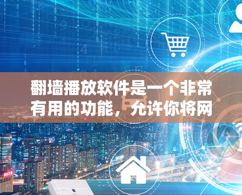 翻墙播放软件是一个非常有用的功能，允许你将网上的资源下载到本地，以便在没有安装安装播放软件的情况下，直接进行播放。以下是详细的步骤指南