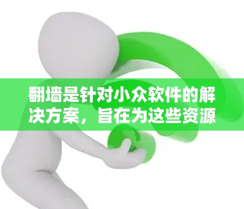翻墙是针对小众软件的解决方案，旨在为这些资源提供安全访问入口。以下是详细的步骤指南