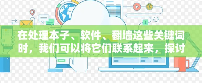 在处理本子、软件、翻墙这些关键词时，我们可以将它们联系起来，探讨如何优化学习环境并有效利用资源，以克服网络物理障碍。以下是一个可能的详细解释和解决方案