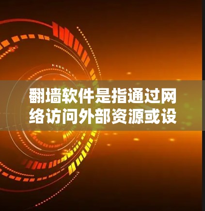 翻墙软件是指通过网络访问外部资源或设备的软件。以下是一些需要翻墙的软件及其具体情况