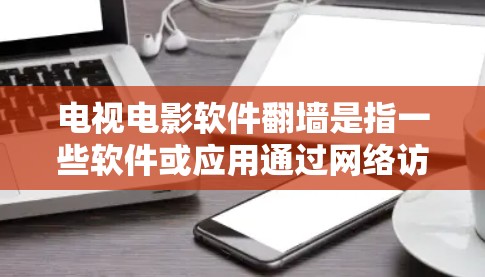 电视电影软件翻墙是指一些软件或应用通过网络访问到外网的视频内容，从而将这些内容复制到本地设备中。虽然翻墙本身并不涉及翻墙（即将内容倒置或颠倒）但有些软件或应用可能会通过翻墙来访问或存储这些内容