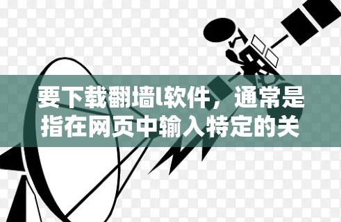 要下载翻墙l软件，通常是指在网页中输入特定的关键词来获取反转墙服务。以下是一些常见的下载途径