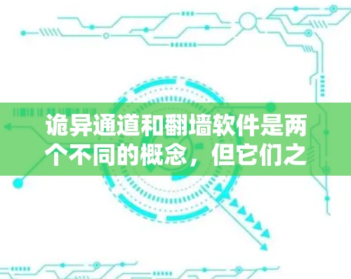 诡异通道和翻墙软件是两个不同的概念，但它们之间确实有一定的关联性。以下是对这两个概念的详细分析