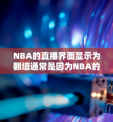 NBA的直播界面显示为翻墙通常是因为NBA的直播服务器在某些情况下启用翻墙功能，但界面显示为墙。以下是解决这个问题的步骤