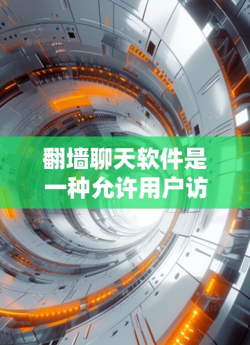 翻墙聊天软件是一种允许用户访问外部网络资源的工具，通常通过浏览器的边线功能或插件实现。以下是一些常见的翻墙聊天软件及其特点