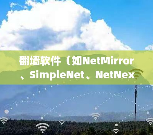 翻墙软件（如NetMirror、SimpleNet、NetNex等）旨在绕过网络隔离，允许用户访问外部互联网。以下是一些推荐的翻墙软件，供你参考