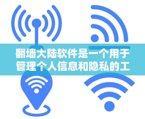 翻墙大陆软件是一个用于管理个人信息和隐私的工具，具有以下几个关键方面