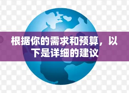 根据你的需求和预算，以下是详细的建议