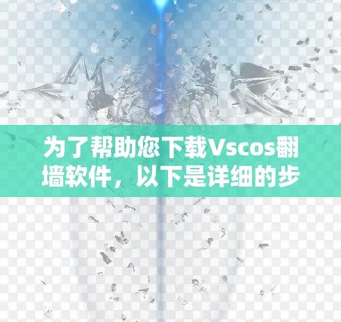 为了帮助您下载Vscos翻墙软件，以下是详细的步骤和注意事项