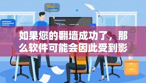 如果您的翻墙成功了，那么软件可能会因此受到影响或无法正常运行。以下是一些可能的情况和解决方案