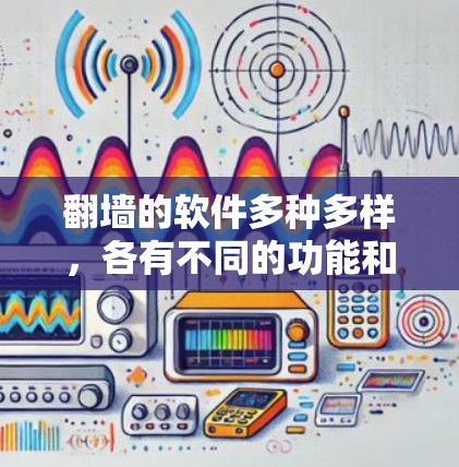 翻墙的软件多种多样，各有不同的功能和适用场景。以下是一些常用的翻墙软件及其特点