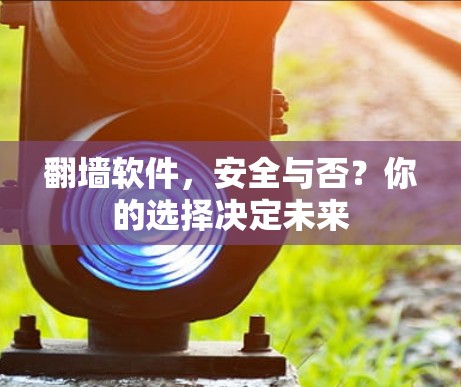 翻墙软件，安全与否？你的选择决定未来