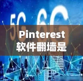 Pinterest软件翻墙是为了保护用户免受不适当内容的分享，同时保护用户和Pinterest的隐私。以下是对如何使用Pinterest翻墙的详细步骤和解释