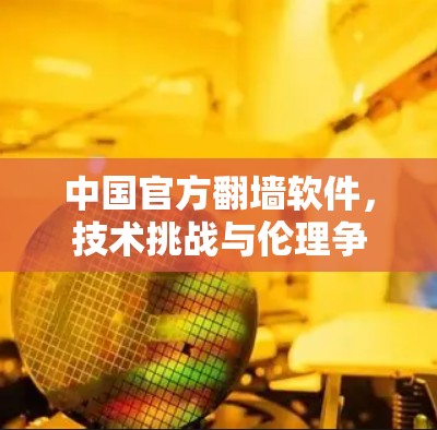 中国官方翻墙软件，技术挑战与伦理争议