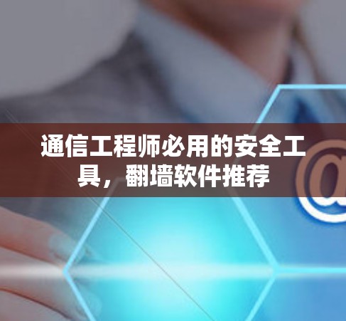 通信工程师必用的安全工具，翻墙软件推荐