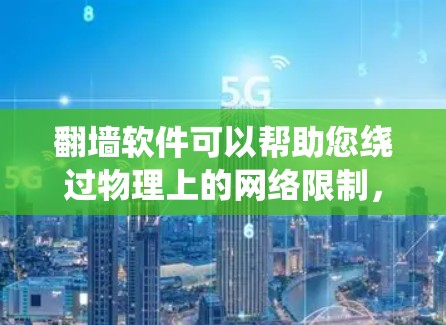 翻墙软件可以帮助您绕过物理上的网络限制，访问您无法访问的网站或资源。以下是几个常见的免费翻墙软件推荐，根据您需要的设置和功能来选择