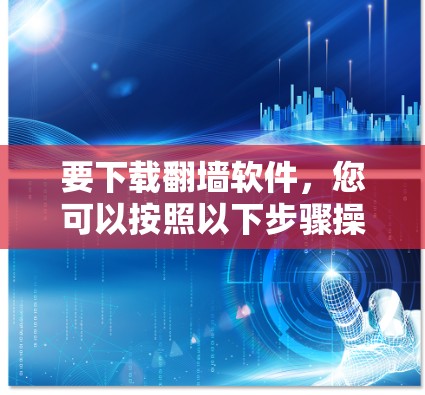 要下载翻墙软件，您可以按照以下步骤操作