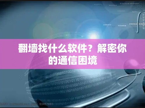 翻墙找什么软件？解密你的通信困境