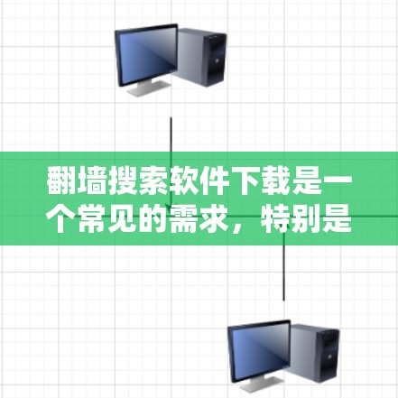翻墙搜索软件下载是一个常见的需求，特别是对于需要查看互联网流量的人。以下是一些推荐的免费翻墙工具和软件，它们功能多样，适合不同需求的用户