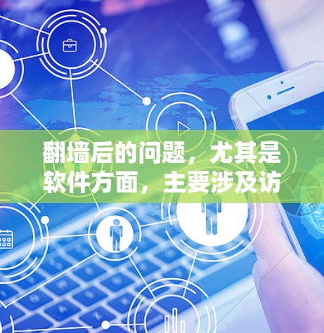 翻墙后的问题，尤其是软件方面，主要涉及访问权限、资源访问量、稳定性、隐私保护和数据安全。以下是对这些问题的详细分析和解决方法