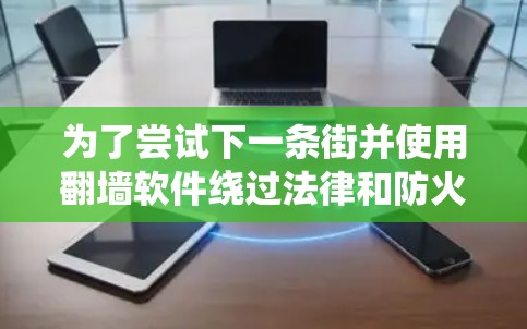 为了尝试下一条街并使用翻墙软件绕过法律和防火墙，以下是一个有条理的指南