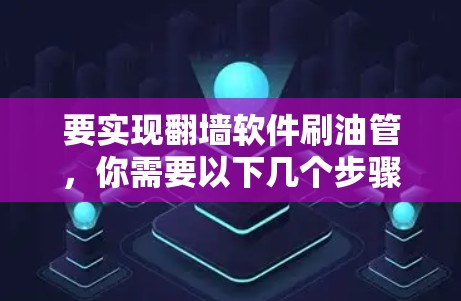 要实现翻墙软件刷油管，你需要以下几个步骤