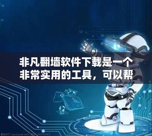 非凡翻墙软件下载是一个非常实用的工具，可以帮助你轻松实现从真实网络到虚拟服务器的虚拟化。以下是一些实用的非凡翻墙软件下载推荐和使用指南，帮助你顺利完成翻墙任务