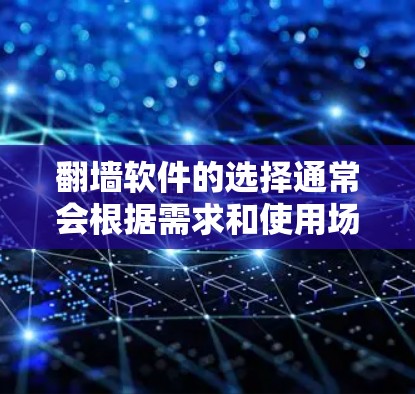 翻墙软件的选择通常会根据需求和使用场景来决定。以下是一些常见的翻墙软件及其特点，帮助您选择一个稳定且可靠的工具