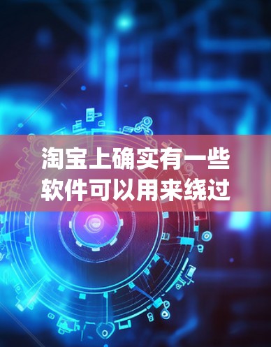 淘宝上确实有一些软件可以用来绕过网站的防火墙，实现网络访问。这些软件通常被称为翻墙软件或绕过防火墙工具。以下是关于淘宝buy翻墙软件的一些信息