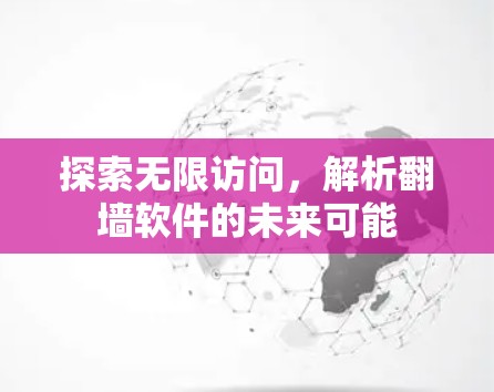 探索无限访问，解析翻墙软件的未来可能