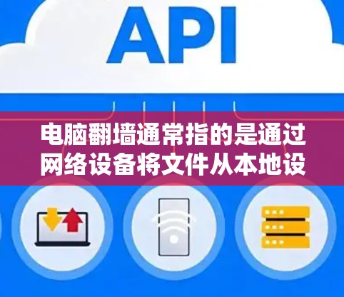 电脑翻墙通常指的是通过网络设备将文件从本地设备传输到外网，或者反之。在中国，翻墙可能涉及一些软件或工具，特别是在处理网络设备或者进行网络访问时。以下是一些可能用于电脑翻墙的软件或工具