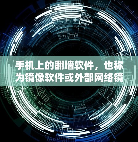 手机上的翻墙软件，也称为镜像软件或外部网络镜像工具，可以帮助用户在手机上镜像外部网络，方便访问外部资源。以下是一些常见的翻墙软件及其使用方法