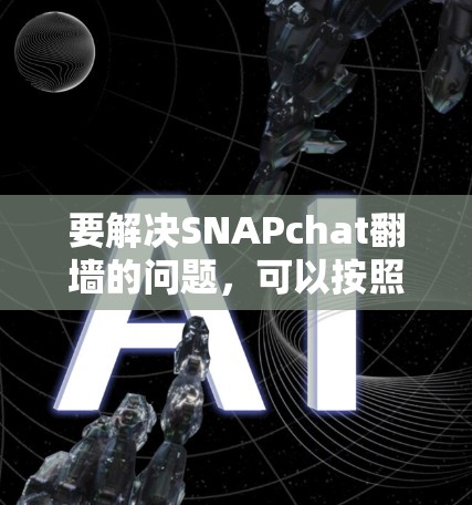 要解决SNAPchat翻墙的问题，可以按照以下步骤进行