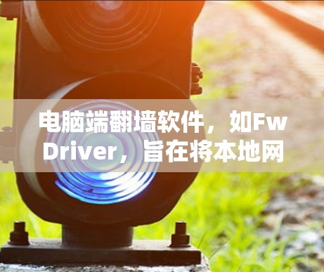电脑端翻墙软件，如FwDriver，旨在将本地网络资源传输至另一台电脑或服务器，以避免网络连接到本地设备。以下是详细的步骤和注意事项
