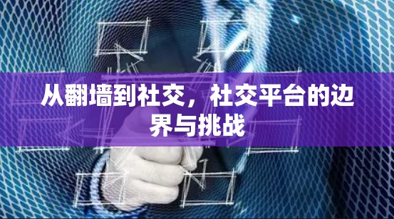 从翻墙到社交，社交平台的边界与挑战