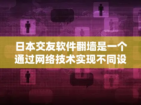 日本交友软件翻墙是一个通过网络技术实现不同设备或地理位置之间共享资源的系统。以下是关于该技术的详细分析