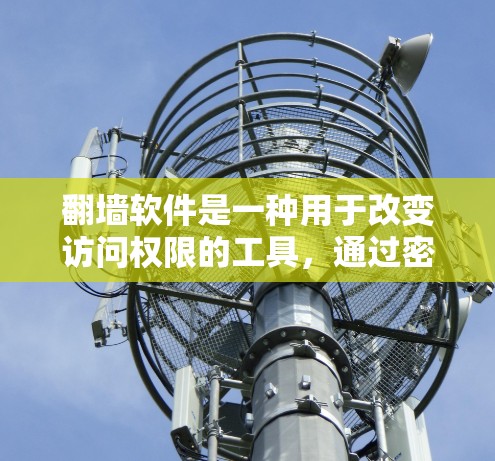 翻墙软件是一种用于改变访问权限的工具，通过密码访问特定网站，扩展用户能力，但需谨慎使用以保护隐私。以下是其关键功能和使用注意事项