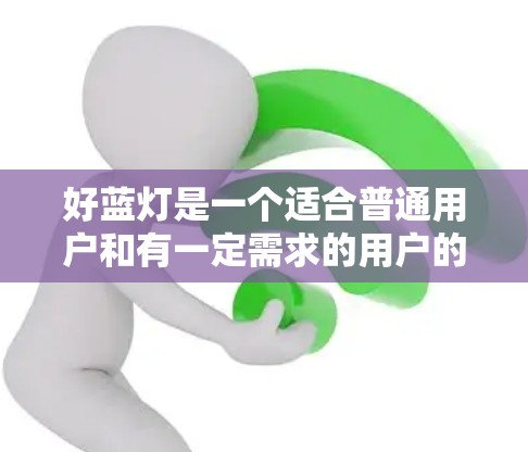 好蓝灯是一个适合普通用户和有一定需求的用户的选择，但它也有其局限性，因此需要权衡价格、使用限制和安全性的所有因素。以下是对好蓝灯的详细分析