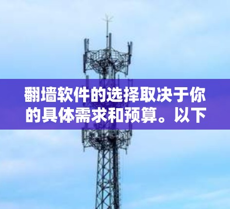 翻墙软件的选择取决于你的具体需求和预算。以下是一些推荐的工具，每个都有其独特的功能和适用场景