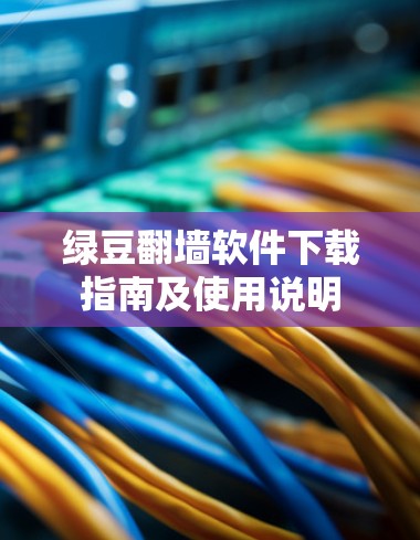 绿豆翻墙软件下载指南及使用说明
