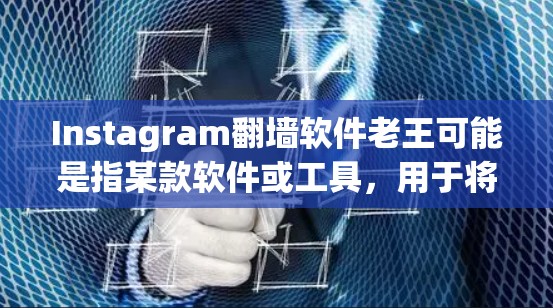 Instagram翻墙软件老王可能是指某款软件或工具，用于将Instagram照片翻墙到其他平台或应用中。以下是一些可能的解释和建议
