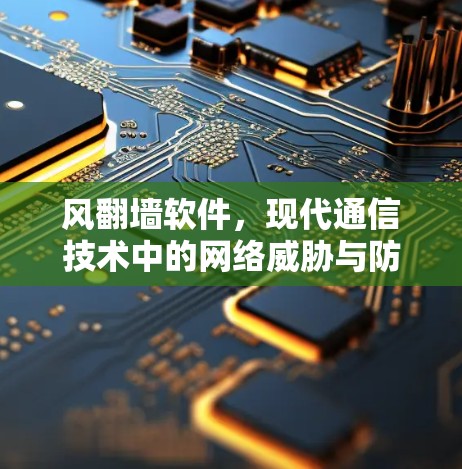 风翻墙软件，现代通信技术中的网络威胁与防范之道
