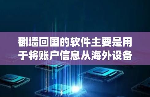 翻墙回国的软件主要是用于将账户信息从海外设备复制到国内设备。以下是一些 commonly used software options for翻墙