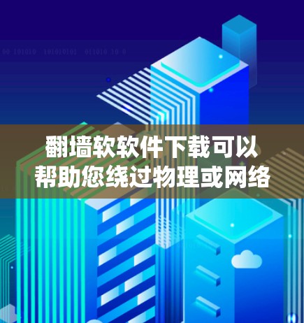翻墙软软件下载可以帮助您绕过物理或网络防火墙，访问外部网络或管理虚拟网络。以下是一些常见的翻墙软件推荐
