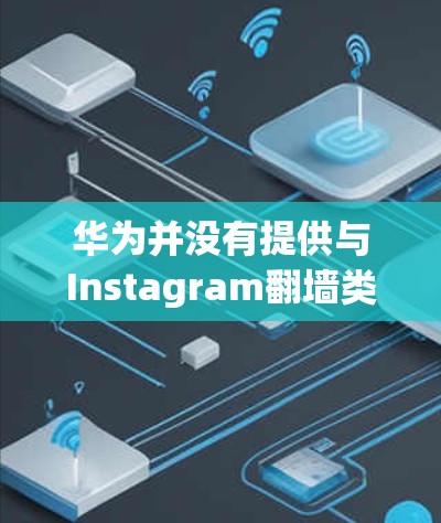 华为并没有提供与Instagram翻墙类似的功能，而是通过第三方软件实现部分屏幕翻墙。以下是关于这个问题的详细解答